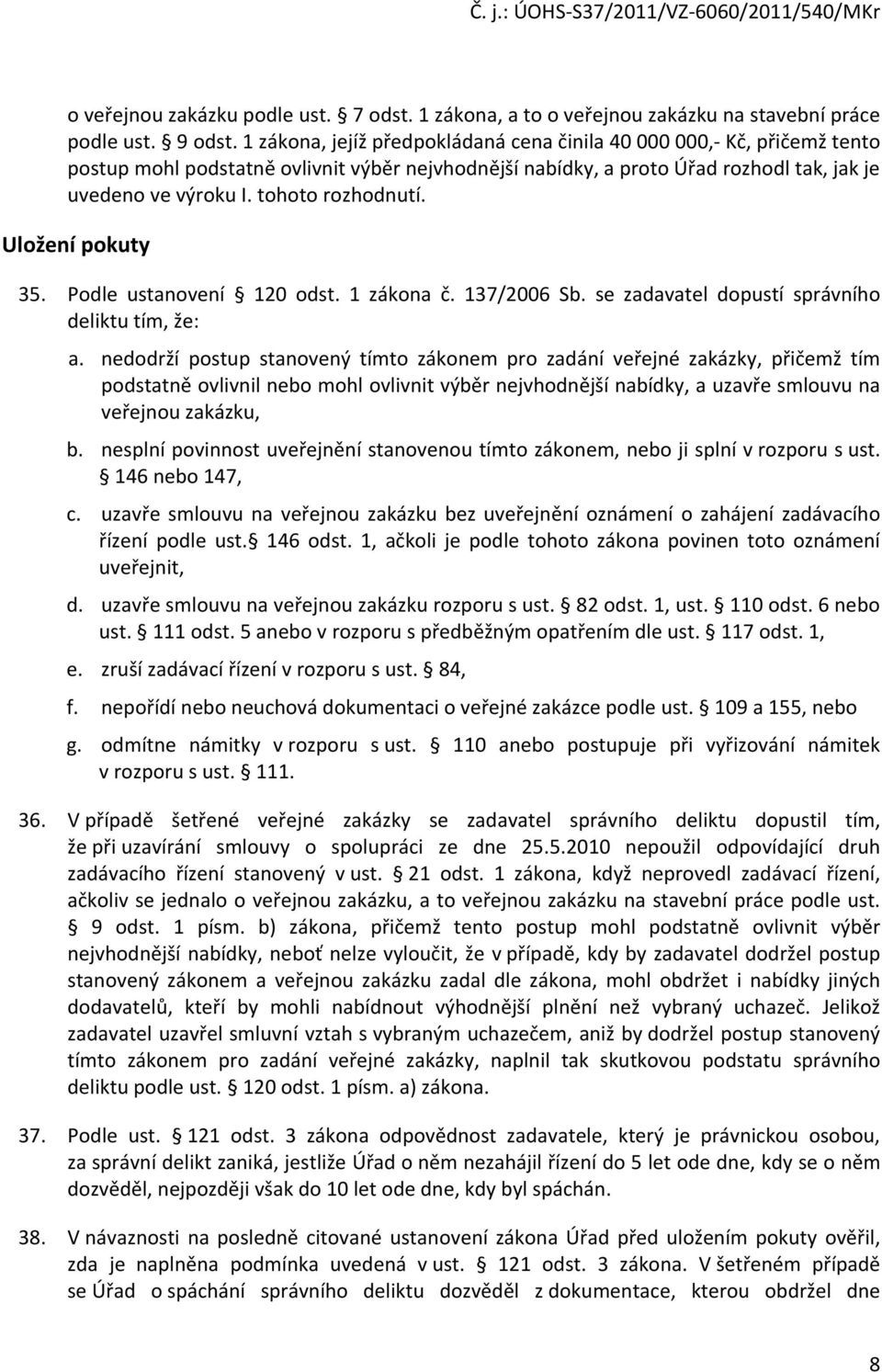 tohoto rozhodnutí. Uložení pokuty 35. Podle ustanovení 120 odst. 1 zákona č. 137/2006 Sb. se zadavatel dopustí správního deliktu tím, že: a.