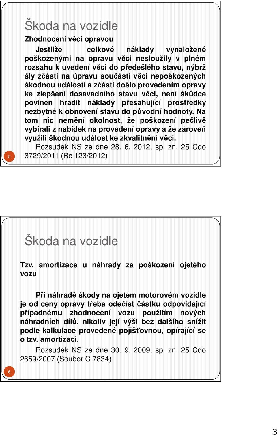 do původní hodnoty. Na tom nic nemění okolnost, že poškození pečlivě vybírali z nabídek na provedení opravy a že zároveň využili škodnou událost ke zkvalitnění věci. Rozsudek NS ze dne 28. 6.