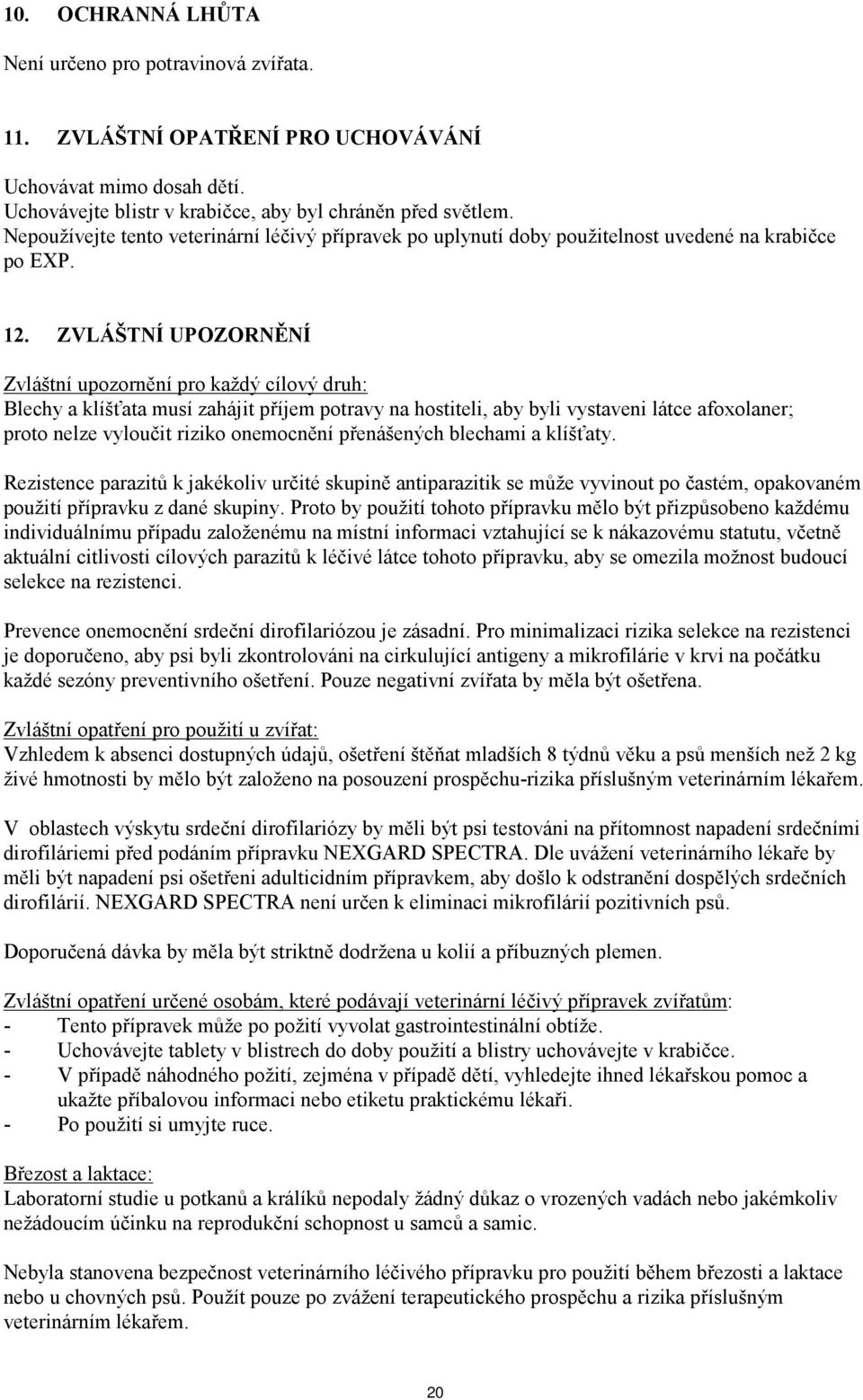 ZVLÁŠTNÍ UPOZORNĚNÍ Zvláštní upozornění pro každý cílový druh: Blechy a klíšťata musí zahájit příjem potravy na hostiteli, aby byli vystaveni látce afoxolaner; proto nelze vyloučit riziko onemocnění