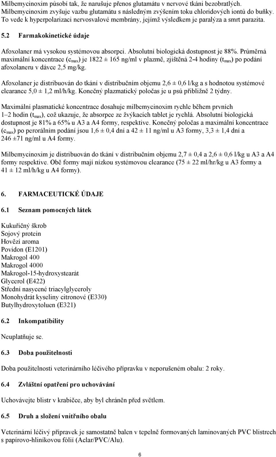 Absolutní biologická dostupnost je 88%. Průměrná maximální koncentrace (c max ) je 1822 ± 165 ng/ml v plazmě, zjištěná 2-4 hodiny (t max ) po podání afoxolaneru v dávce 2,5 mg/kg.