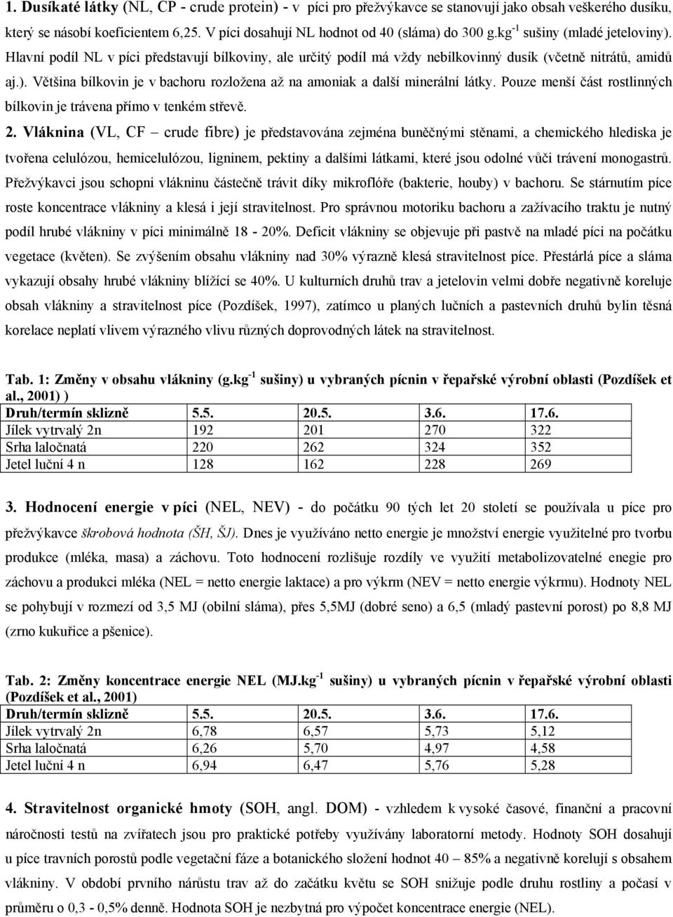 Pouze menší část rostlinných bílkovin je trávena přímo v tenkém střevě. 2.