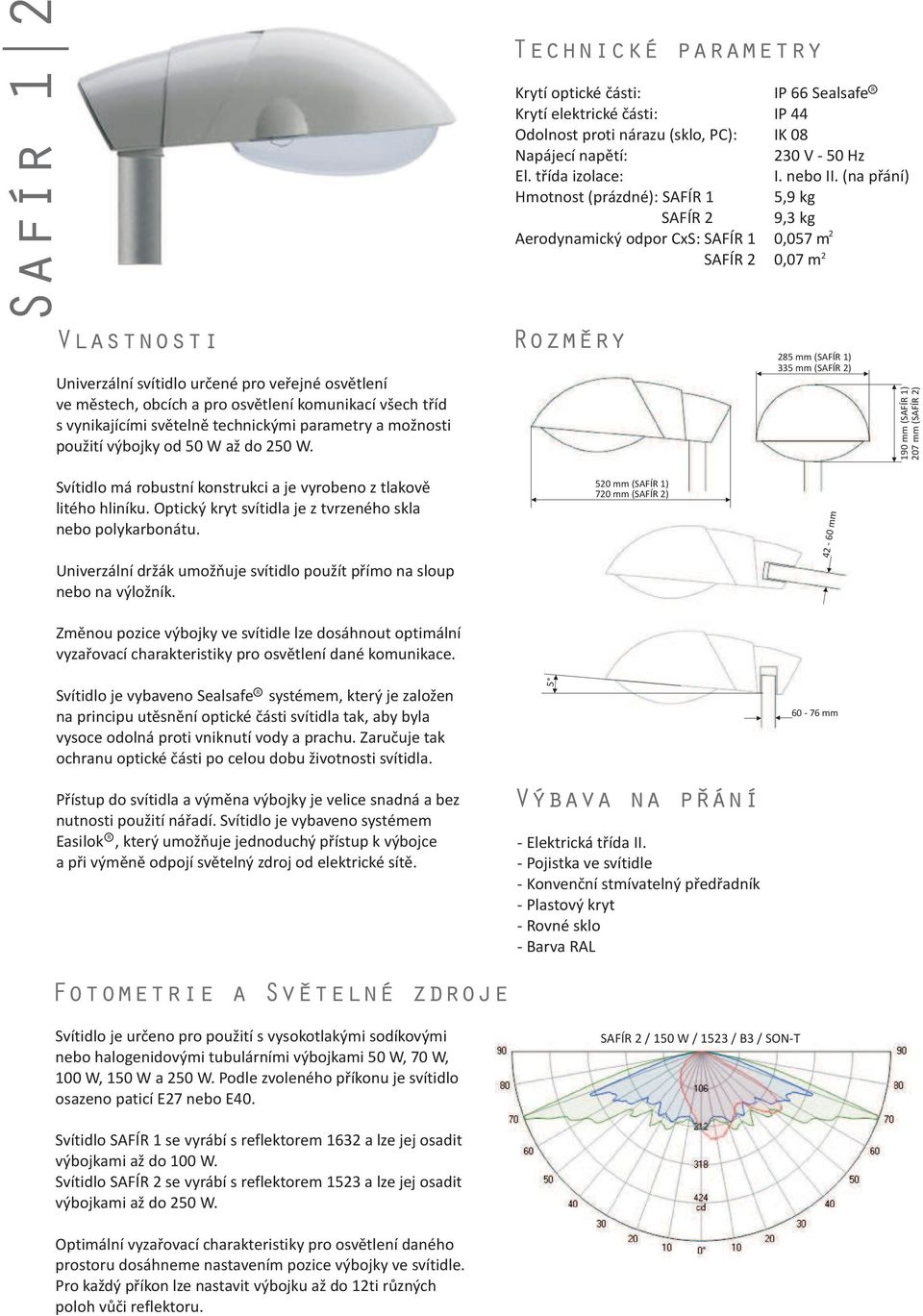 tøída izolace: Hmotnost (prázdné): SAFÍ 1 SAFÍ 2 Aerodynamický odpor CxS: SAFÍ 1 SAFÍ 2 ozmery IP 66 Sealsafe IP 44 IK 08 230 V - 50 Hz I. nebo II.