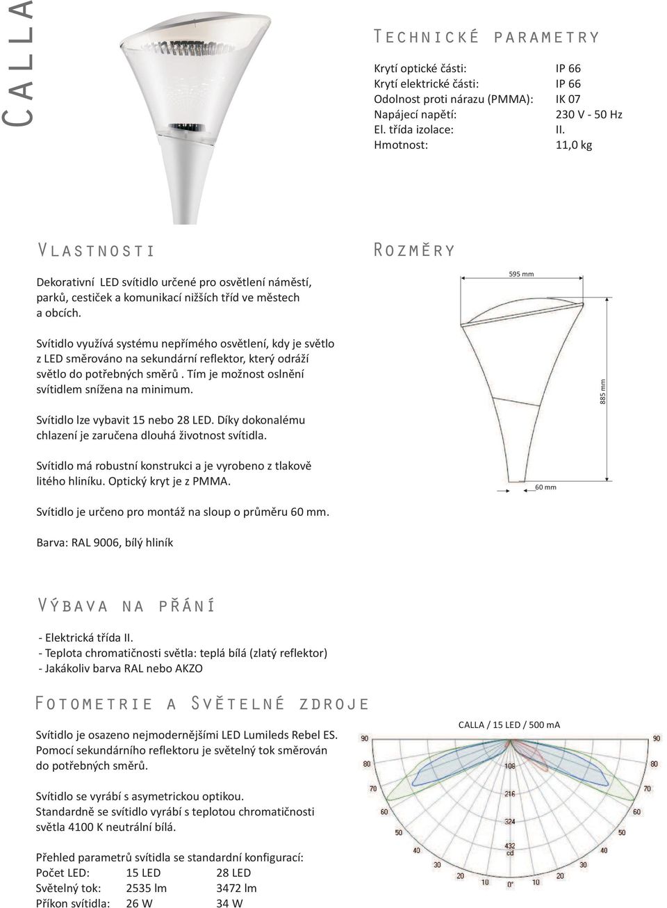 ozmery 595 mm Svítidlo vyu ívá systému nepøímého osvìtlení, kdy je svìtlo z LED smìrováno na sekundární reflektor, který odrá í svìtlo do potøebných smìrù.