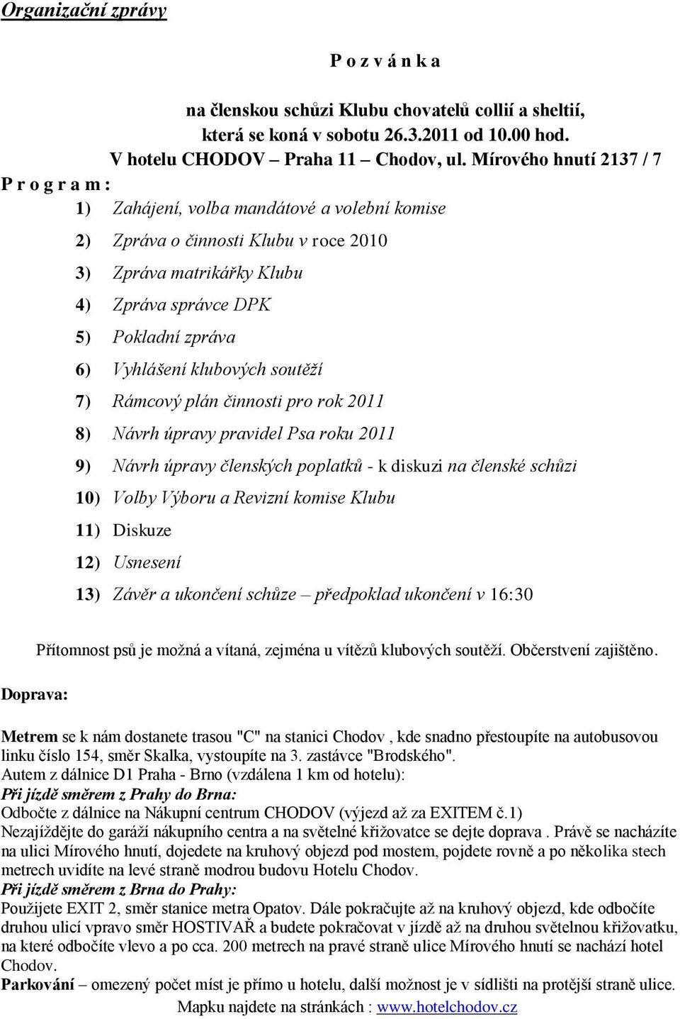 Vyhlášení klubových soutěží 7) Rámcový plán činnosti pro rok 2011 8) Návrh úpravy pravidel Psa roku 2011 9) Návrh úpravy členských poplatků - k diskuzi na členské schůzi 10) Volby Výboru a Revizní