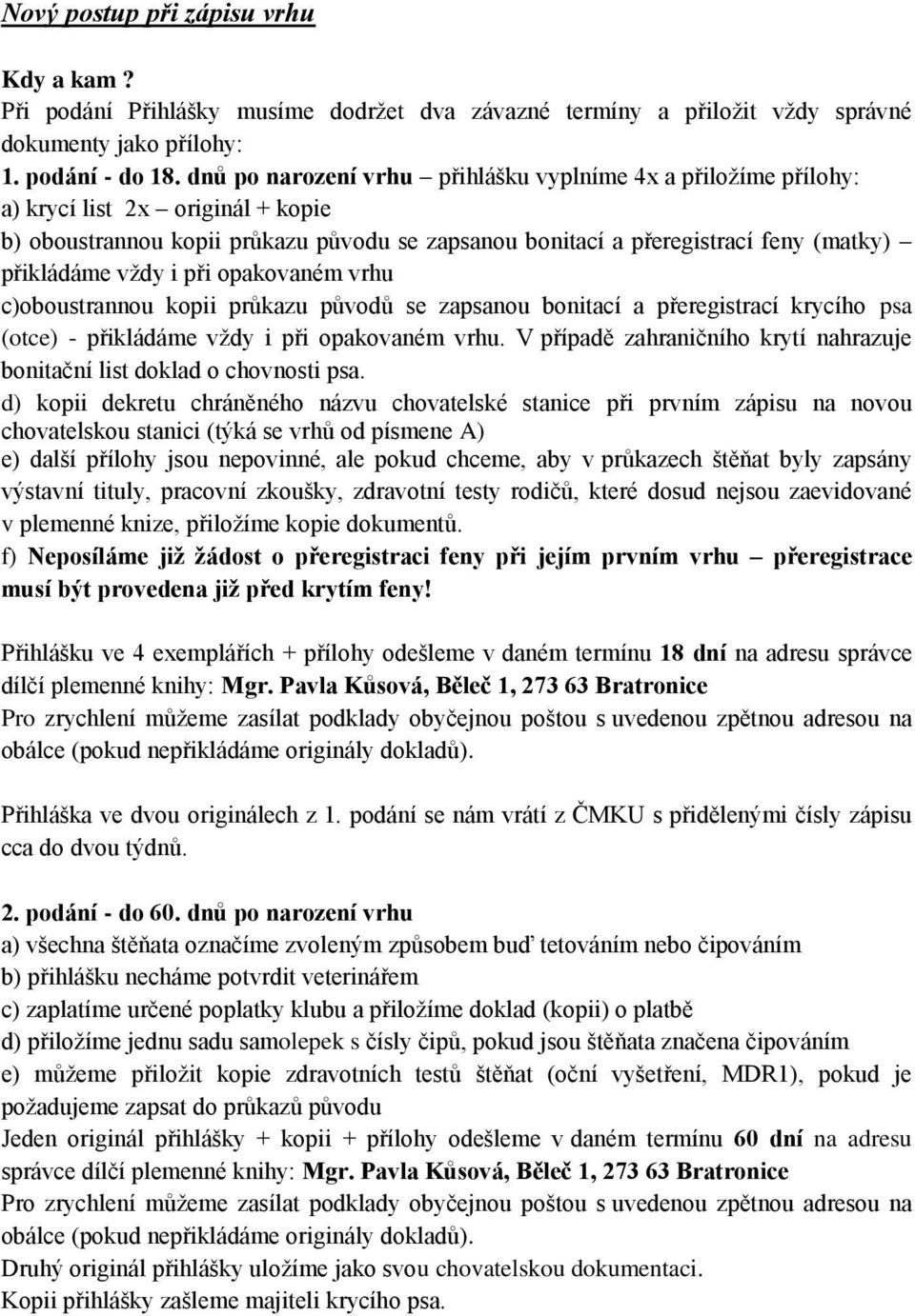 vždy i při opakovaném vrhu c)oboustrannou kopii průkazu původů se zapsanou bonitací a přeregistrací krycího psa (otce) - přikládáme vždy i při opakovaném vrhu.