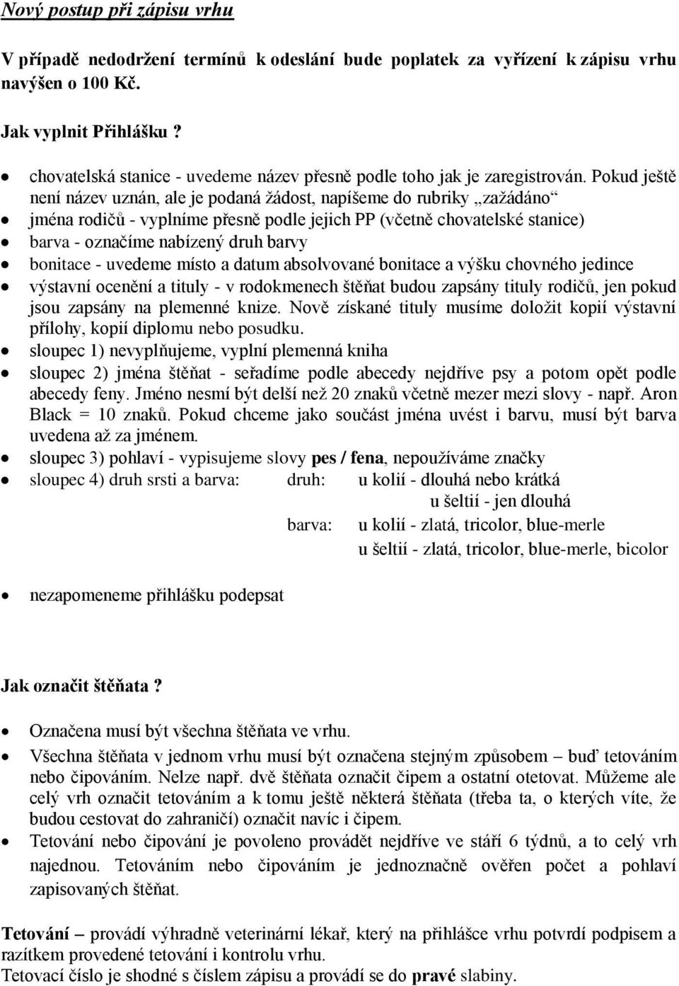 Pokud ještě není název uznán, ale je podaná žádost, napíšeme do rubriky zažádáno jména rodičů - vyplníme přesně podle jejich PP (včetně chovatelské stanice) barva - označíme nabízený druh barvy