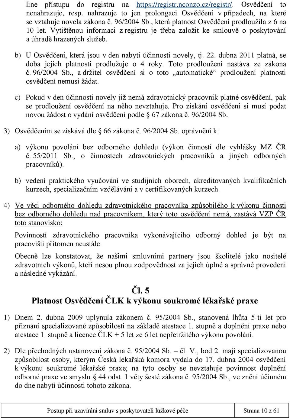 b) U Osvědčení, která jsou v den nabytí účinnosti novely, tj. 22. dubna 2011 platná, se doba jejich platnosti prodlužuje o 4 roky. Toto prodloužení nastává ze zákona č. 96/2004 Sb.