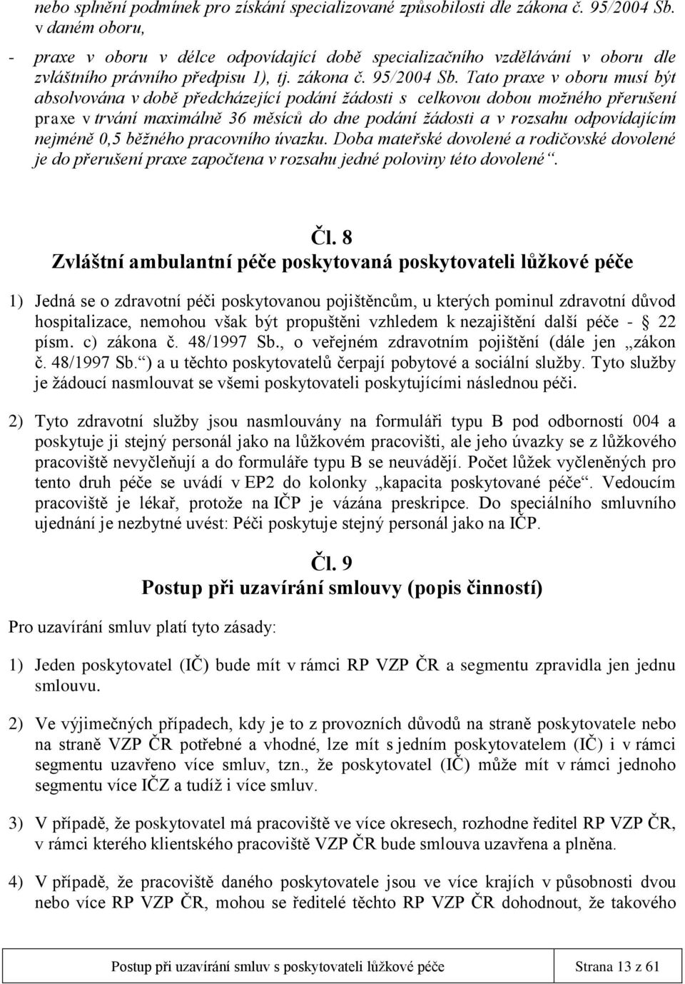 Tato praxe v oboru musí být absolvována v době předcházející podání žádosti s celkovou dobou možného přerušení praxe v trvání maximálně 36 měsíců do dne podání žádosti a v rozsahu odpovídajícím