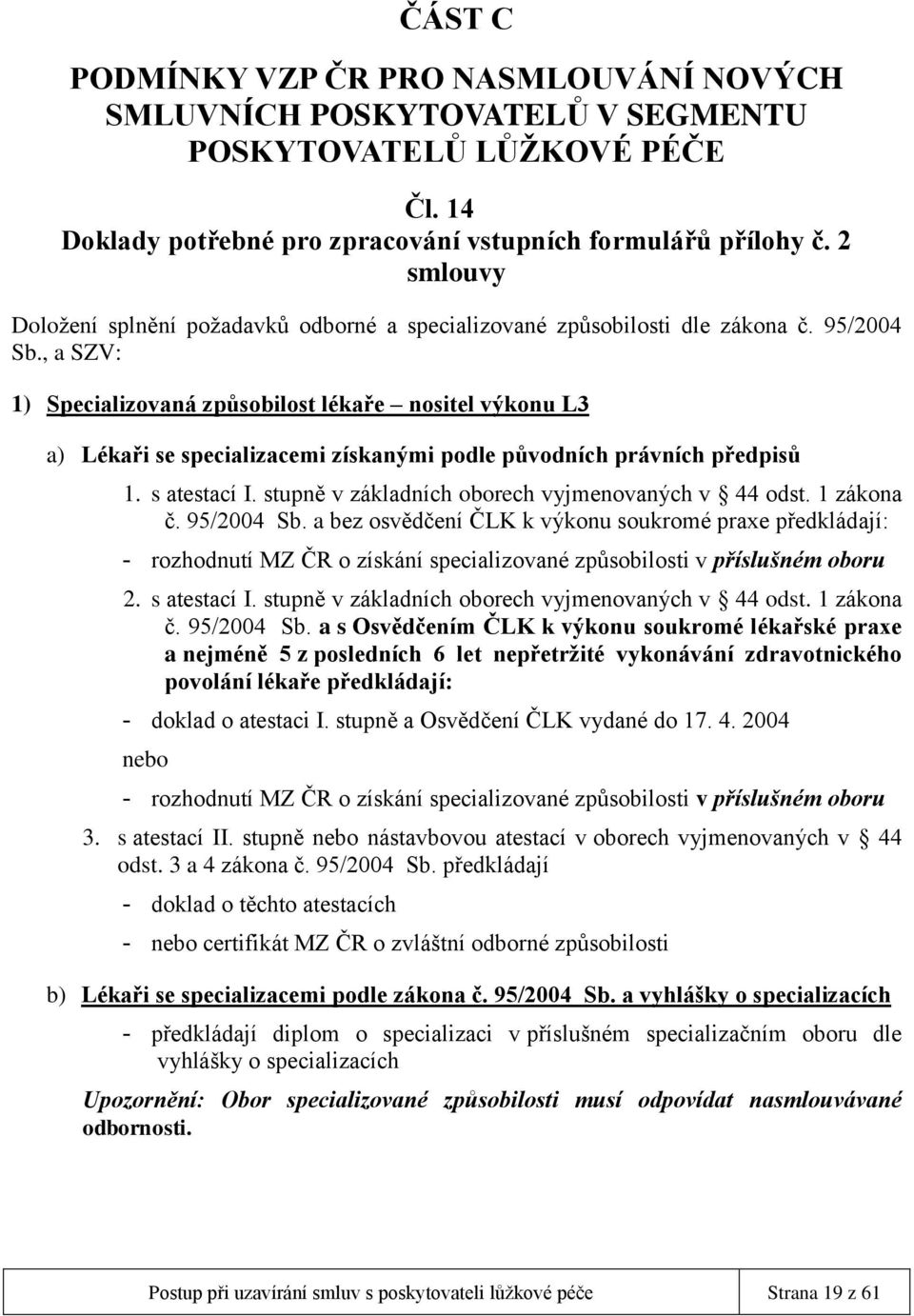 , a SZV: 1) Specializovaná způsobilost lékaře nositel výkonu L3 a) Lékaři se specializacemi získanými podle původních právních předpisů 1. s atestací I.