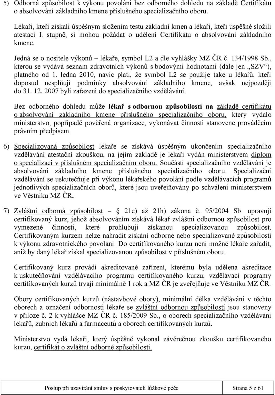 Jedná se o nositele výkonů lékaře, symbol L2 a dle vyhlášky MZ ČR č. 134/1998 Sb., kterou se vydává seznam zdravotních výkonů s bodovými hodnotami (dále jen SZV ), platného od 1.