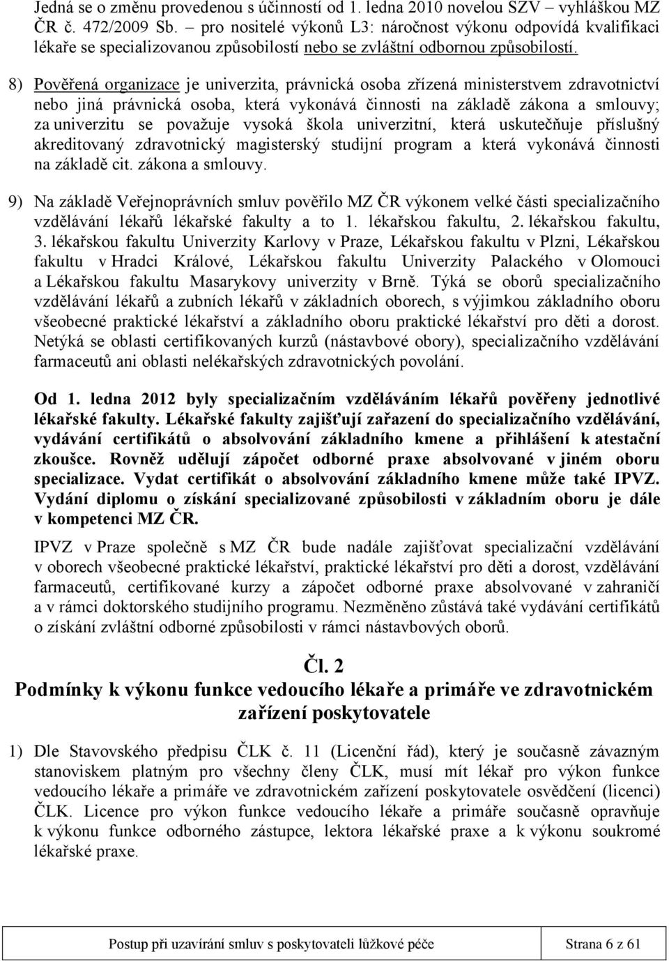 8) Pověřená organizace je univerzita, právnická osoba zřízená ministerstvem zdravotnictví nebo jiná právnická osoba, která vykonává činnosti na základě zákona a smlouvy; za univerzitu se považuje