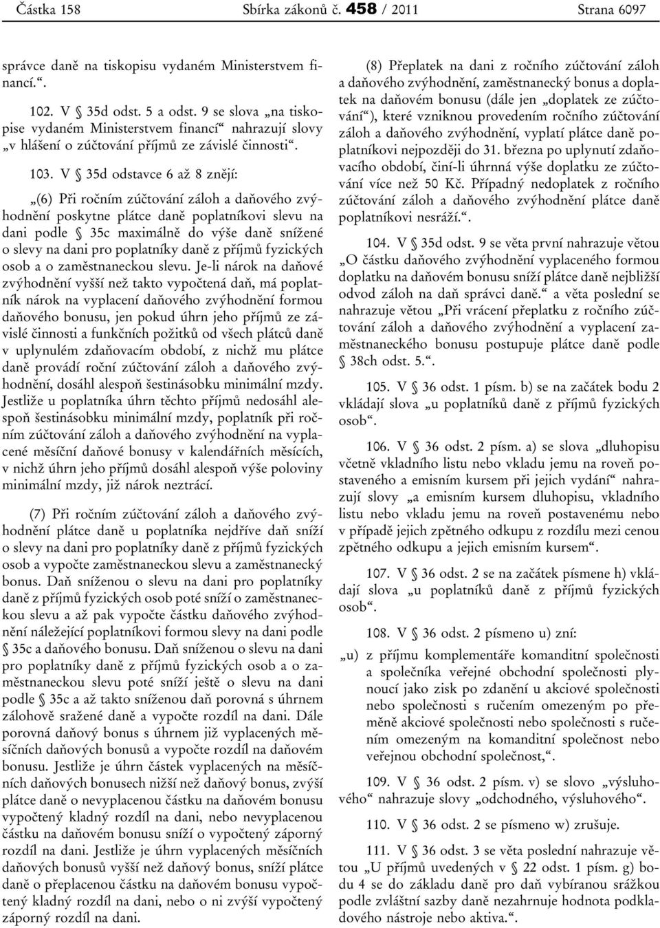 V 35d odstavce 6 až 8 znějí: (6) Při ročním zúčtování záloh a daňového zvýhodnění poskytne plátce daně poplatníkovi slevu na dani podle 35c maximálně do výše daně snížené o slevy na dani pro