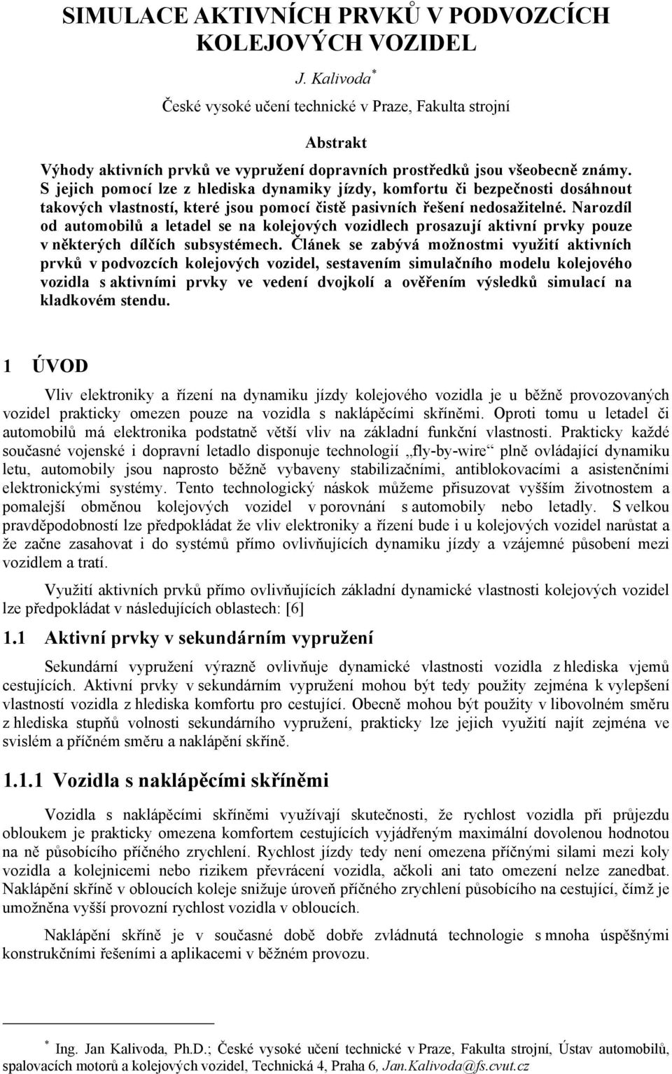 S jejich pomocí lze z hlediska dynamiky jízdy, komfortu či bezpečnosti dosáhnout takových vlastností, které jsou pomocí čistě pasivních řešení nedosažitelné.