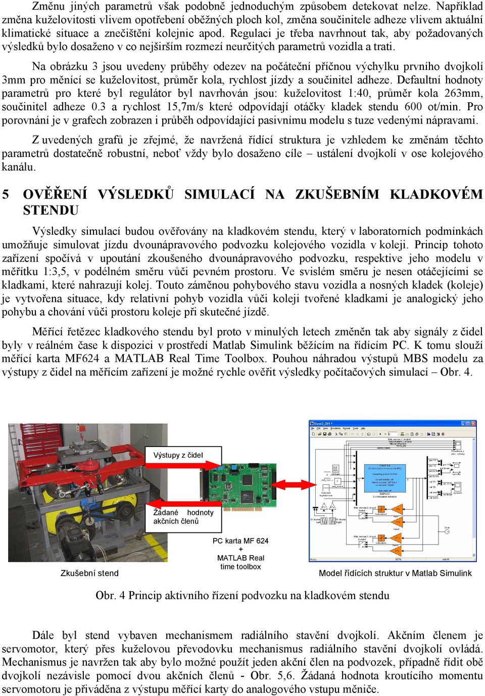 Regulaci je třeba navrhnout tak, aby požadovaných výsledků bylo dosaženo v co nejširším rozmezí neurčitých parametrů vozidla a trati.