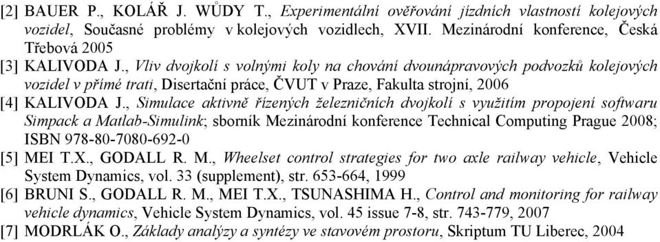 , Vliv dvojkolí s volnými koly na chování dvounápravových podvozků kolejových vozidel v přímé trati, Disertační práce, ČVUT v Praze, Fakulta strojní, 2006 [4] KALIVODA J.