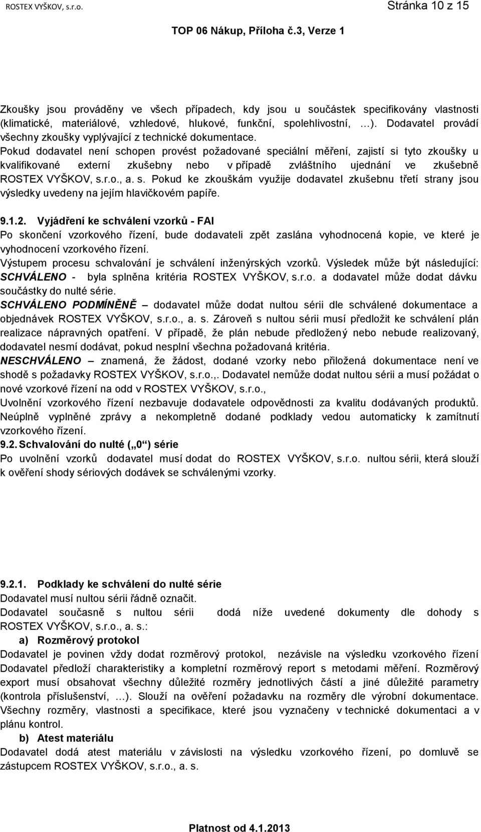 Pokud dodavatel není schopen provést požadované speciální měření, zajistí si tyto zkoušky u kvalifikované externí zkušebny nebo v případě zvláštního ujednání ve zkušebně ROSTEX VYŠKOV, s.r.o., a. s. Pokud ke zkouškám využije dodavatel zkušebnu třetí strany jsou výsledky uvedeny na jejím hlavičkovém papíře.