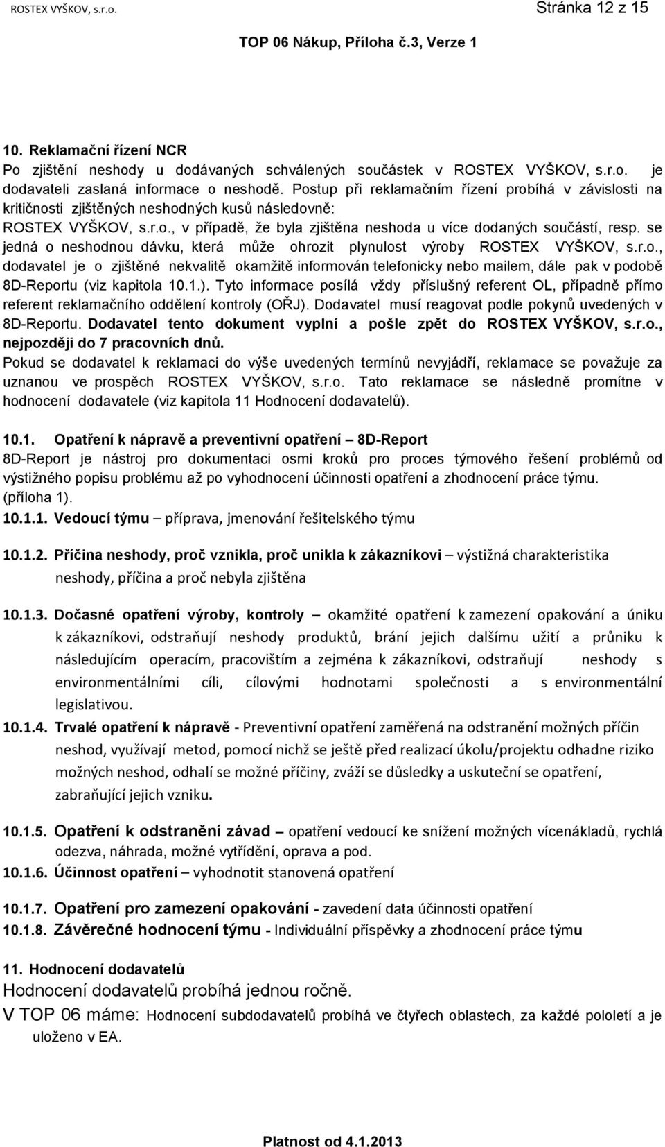 se jedná o neshodnou dávku, která může ohrozit plynulost výroby ROSTEX VYŠKOV, s.r.o., dodavatel je o zjištěné nekvalitě okamžitě informován telefonicky nebo mailem, dále pak v podobě 8D-Reportu (viz kapitola 10.