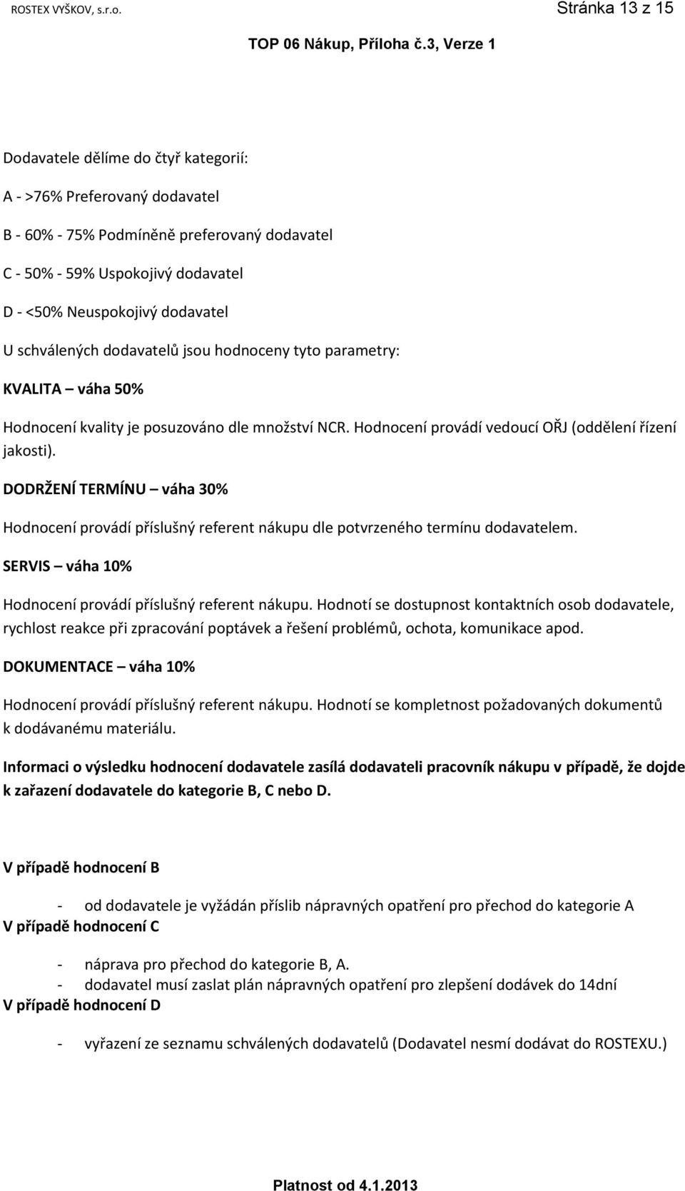 schválených dodavatelů jsou hodnoceny tyto parametry: KVALITA váha 50% Hodnocení kvality je posuzováno dle množství NCR. Hodnocení provádí vedoucí OŘJ (oddělení řízení jakosti).