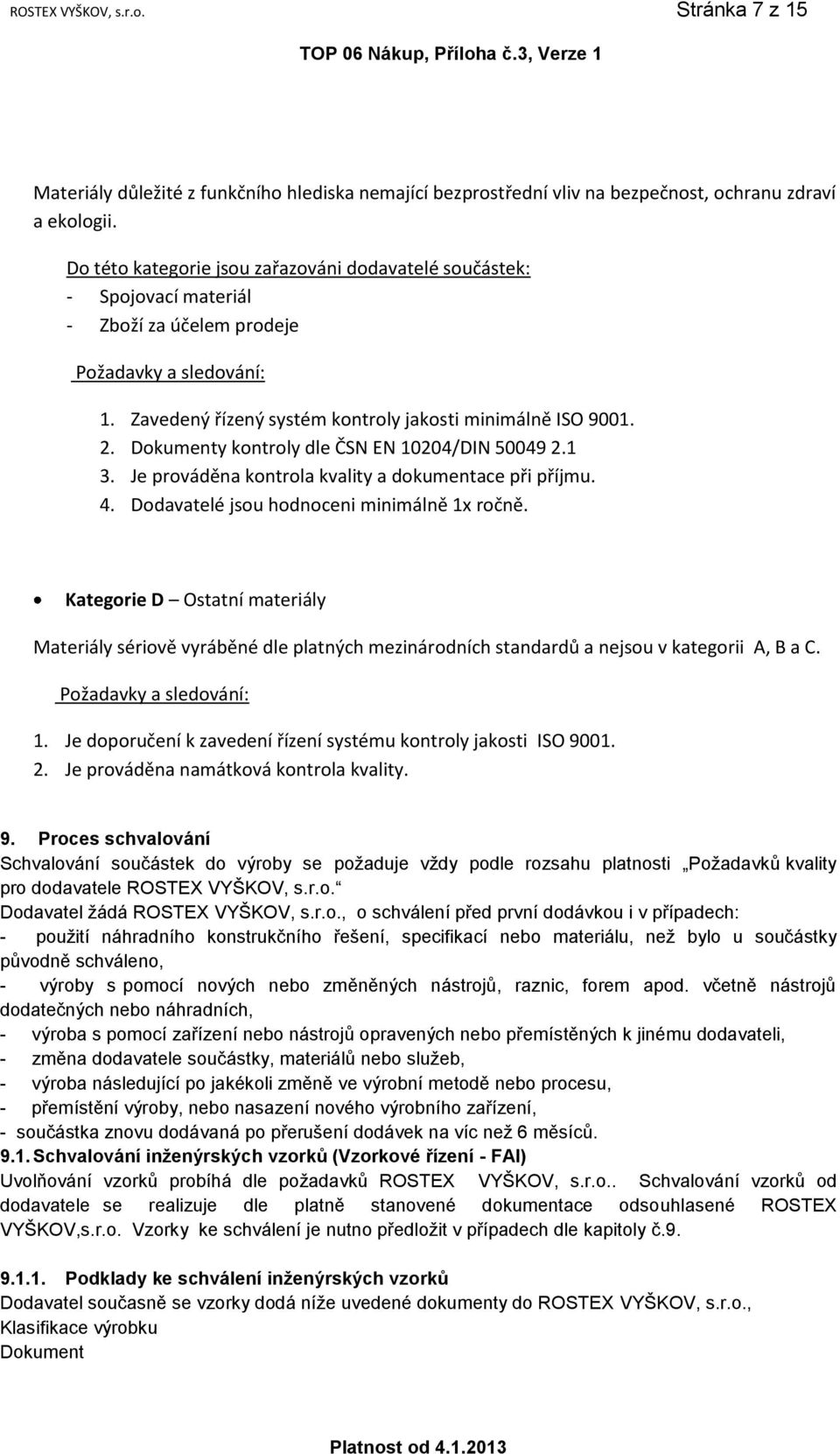 Dokumenty kontroly dle ČSN EN 10204/DIN 50049 2.1 3. Je prováděna kontrola kvality a dokumentace při příjmu. 4. Dodavatelé jsou hodnoceni minimálně 1x ročně.