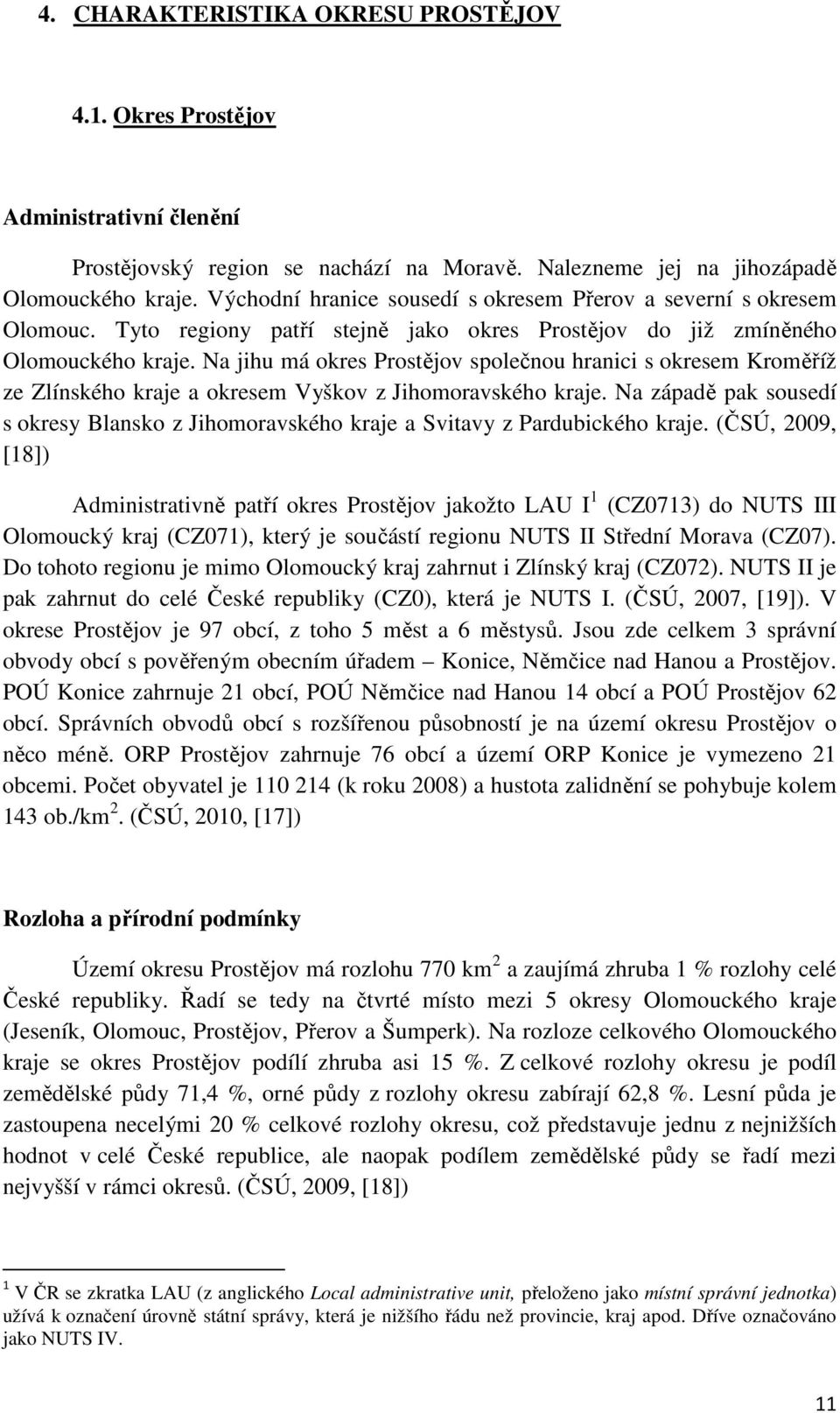 Na jihu má okres Prostějov společnou hranici s okresem Kroměříž ze Zlínského kraje a okresem Vyškov z Jihomoravského kraje.