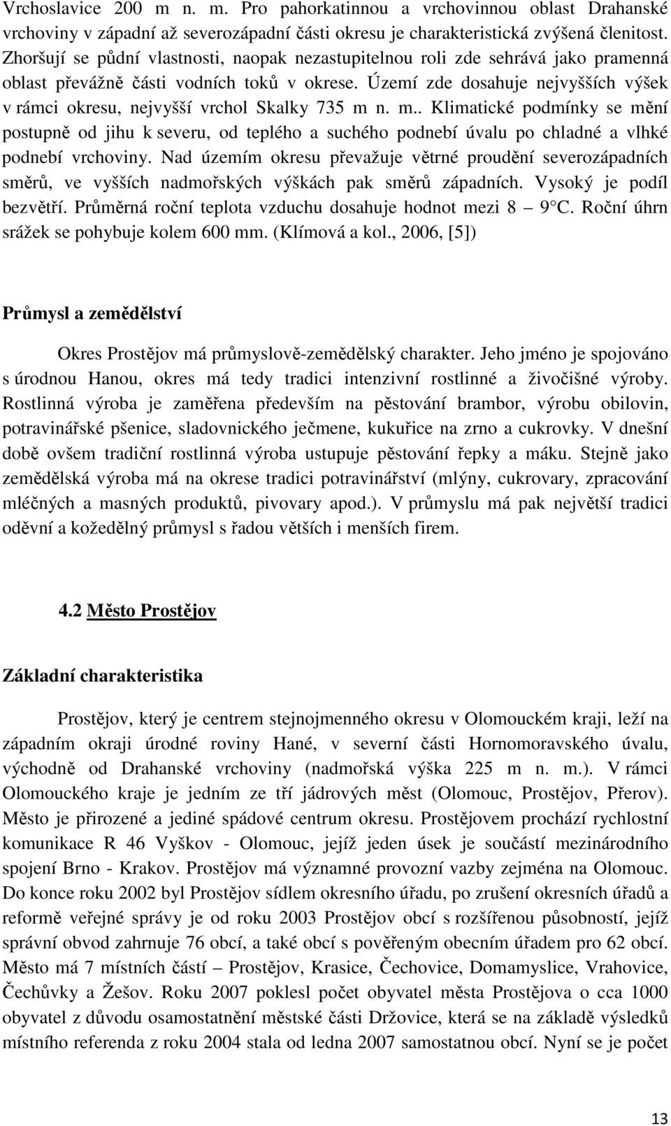 Území zde dosahuje nejvyšších výšek v rámci okresu, nejvyšší vrchol Skalky 735 m 