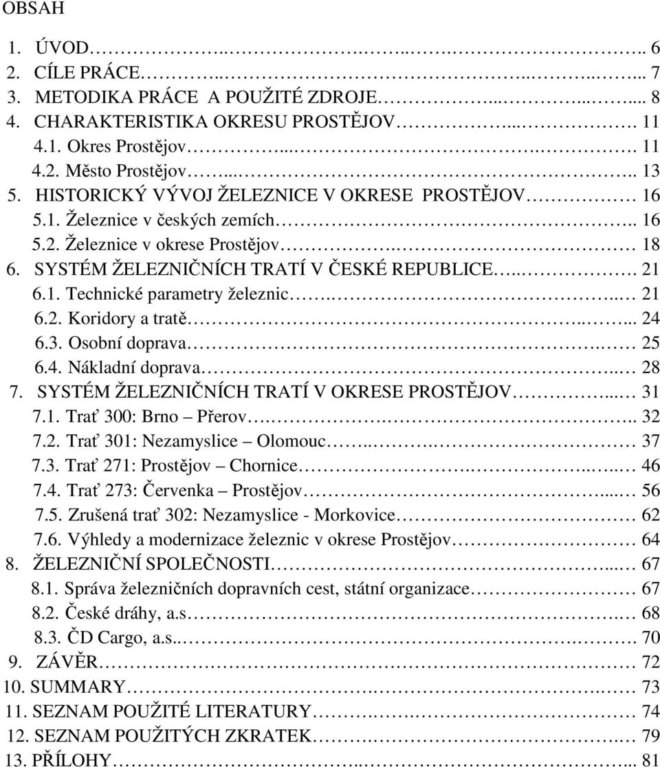 .. 21 6.2. Koridory a tratě..... 24 6.3. Osobní doprava. 25 6.4. Nákladní doprava.. 28 7. SYSTÉM ŽELEZNIČNÍCH TRATÍ V OKRESE PROSTĚJOV... 31 7.1. Trať 300: Brno Přerov.... 32 7.2. Trať 301: Nezamyslice Olomouc.