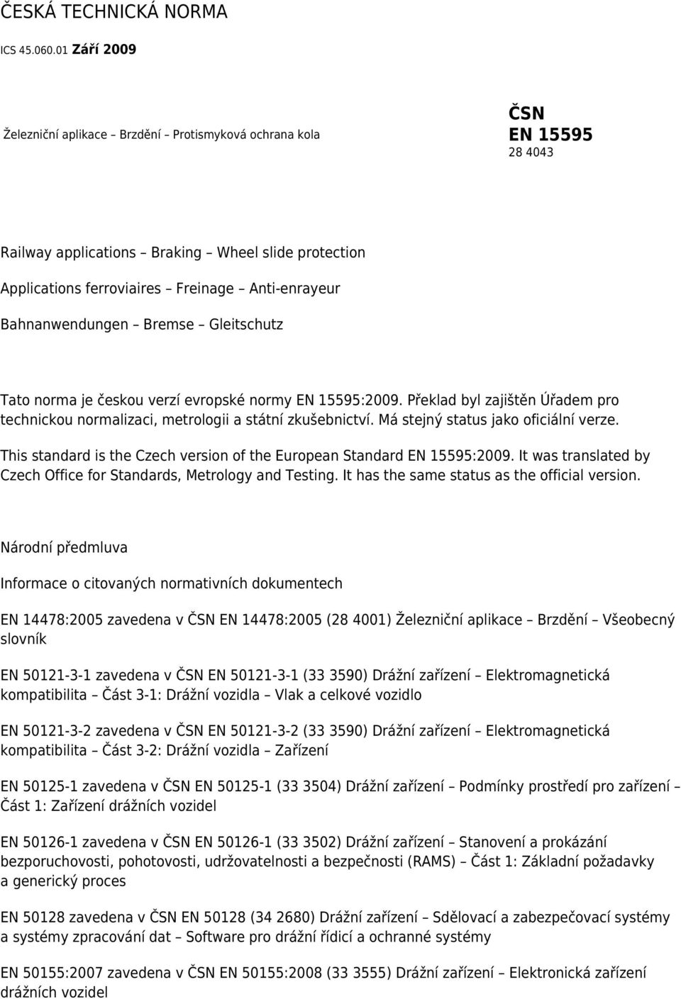 Bahnanwendungen Bremse Gleitschutz Tato norma je českou verzí evropské normy EN 15595:2009. Překlad byl zajištěn Úřadem pro technickou normalizaci, metrologii a státní zkušebnictví.