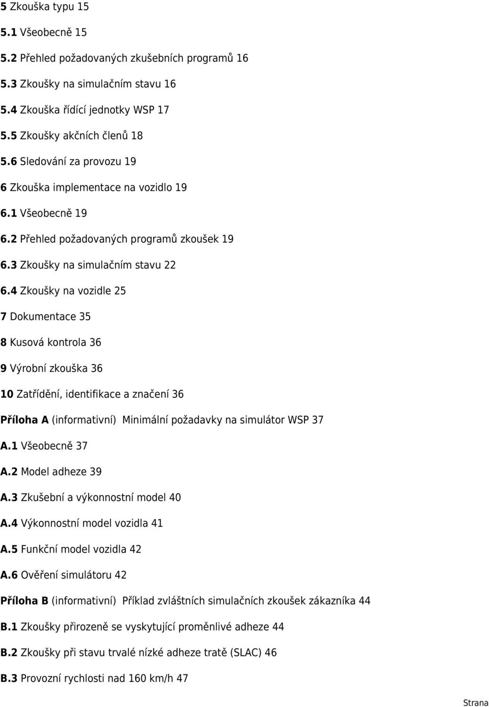 4 Zkoušky na vozidle 25 7 Dokumentace 35 8 Kusová kontrola 36 9 Výrobní zkouška 36 10 Zatřídění, identifikace a značení 36 Příloha A (informativní) Minimální požadavky na simulátor WSP 37 A.