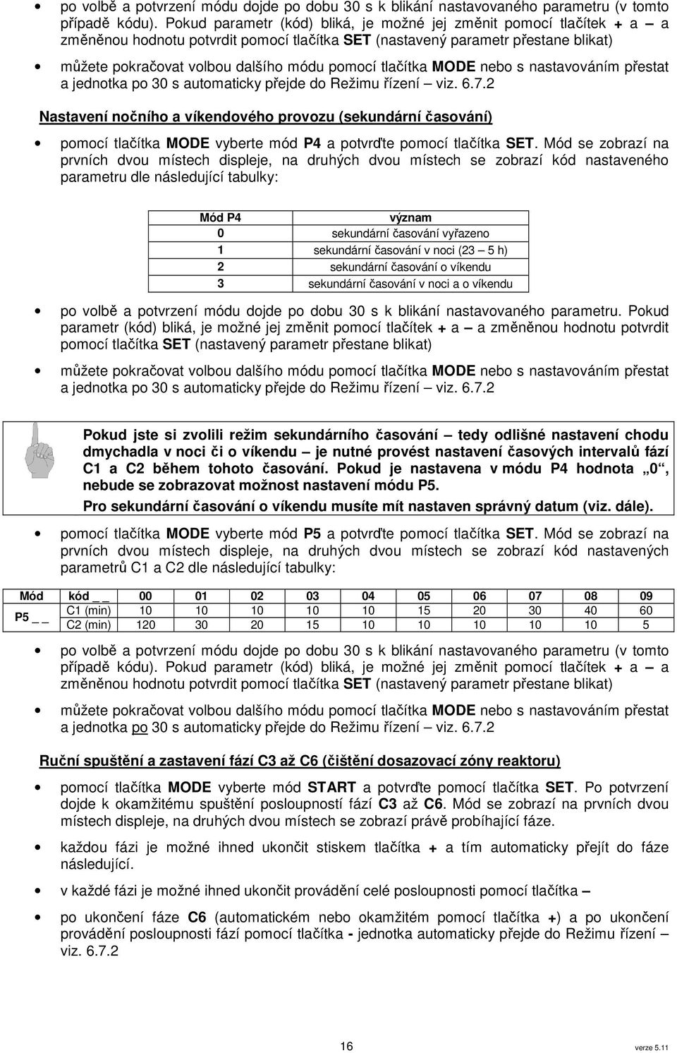 tlačítka MODE nebo s nastavováním přestat a jednotka po 30 s automaticky přejde do Režimu řízení viz. 6.7.