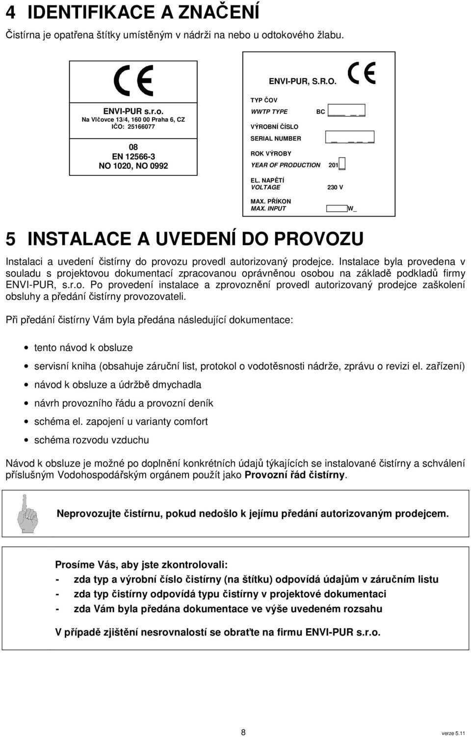 u odtokového žlabu. ENVI-PUR, S.R.O. ENVI-PUR s.r.o. Na Vlčovce 13/4, 160 00 Praha 6, CZ IČO: 25166077 08 EN 12566-3 NO 1020, NO 0992 TYP ČOV WWTP TYPE VÝROBNÍ ČÍSLO BC _ SERIAL NUMBER ROK VÝROBY YEAR OF PRODUCTION 201_ EL.