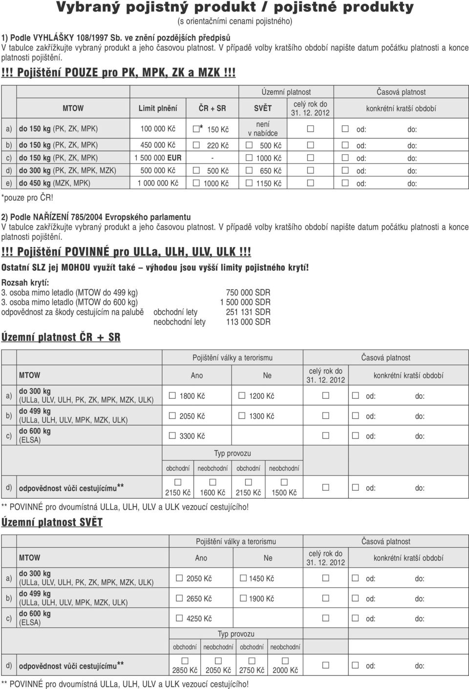 !!! Pojištění POUZE pro PK, MPK, ZK a MZK!!! Územní platnost Časová platnost celý rok do MTOW Limit plnění ČR + SR SVĚT konkrétní kratší období 31. 12.