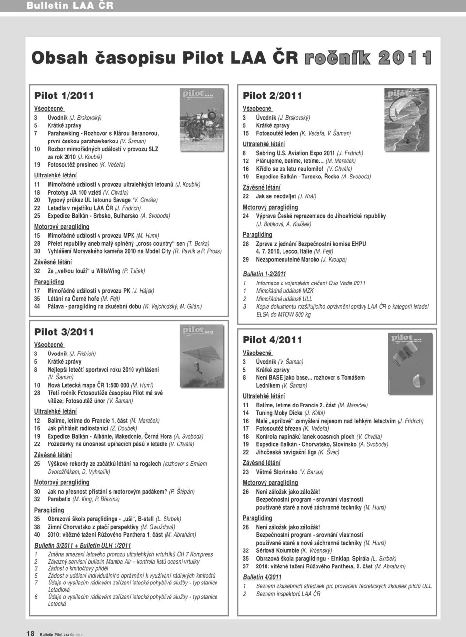 Koubík) 18 Prototyp JA 100 vzlétl (V. Chvála) 20 Typový průkaz UL letounu Savage (V. Chvála) 22 Letadla v rejstříku LAA ČR (J. Fridrich) 25 Expedice Balkán - Srbsko, Bulharsko (A.