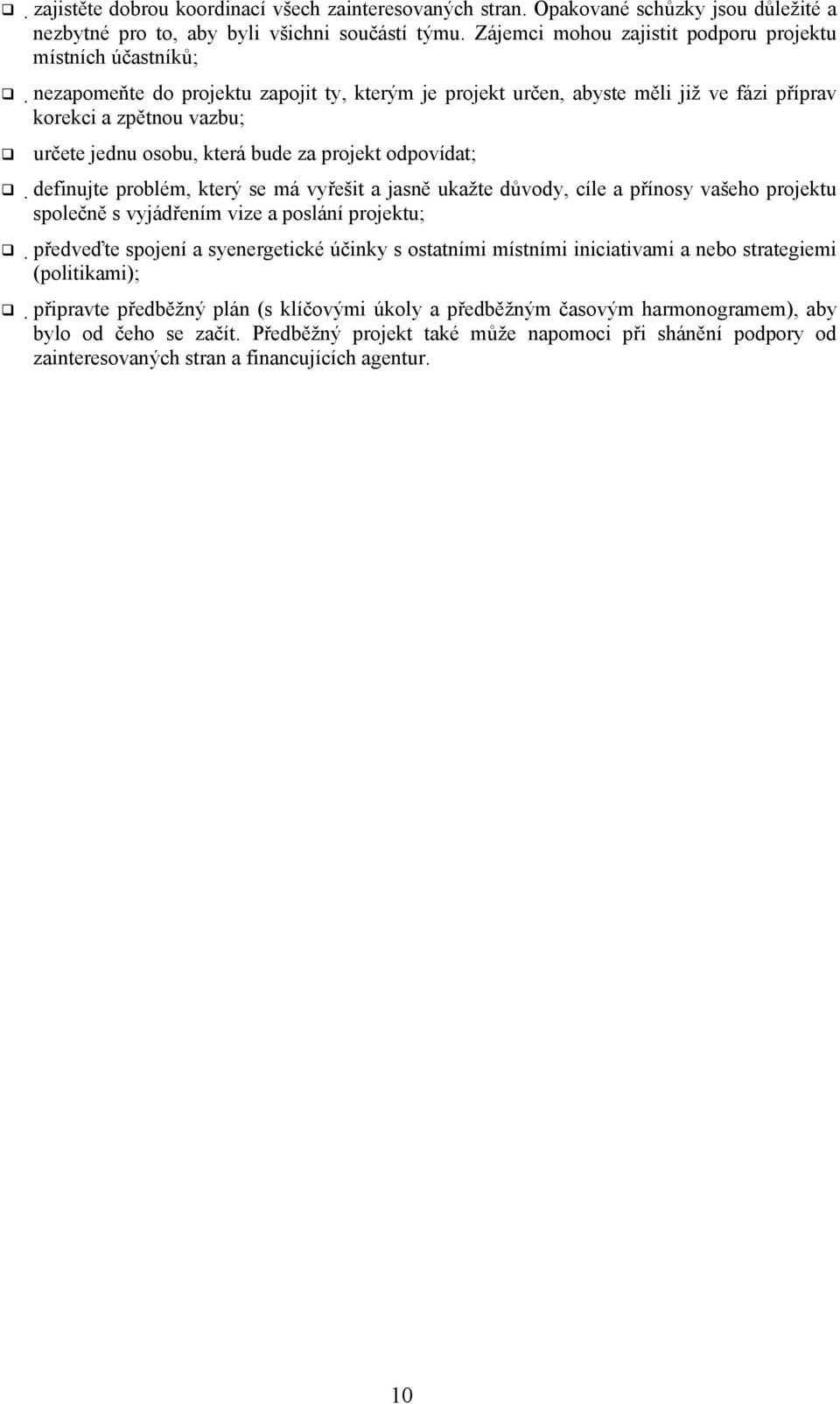 která bude za projekt odpovídat; definujte problém, který se má vyřešit a jasně ukažte důvody, cíle a přínosy vašeho projektu společně s vyjádřením vize a poslání projektu; předveďte spojení a