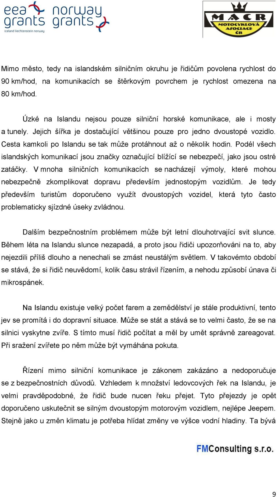 Cesta kamkoli po Islandu se tak může protáhnout až o několik hodin. Podél všech islandských komunikací jsou značky označující blížící se nebezpečí, jako jsou ostré zatáčky.