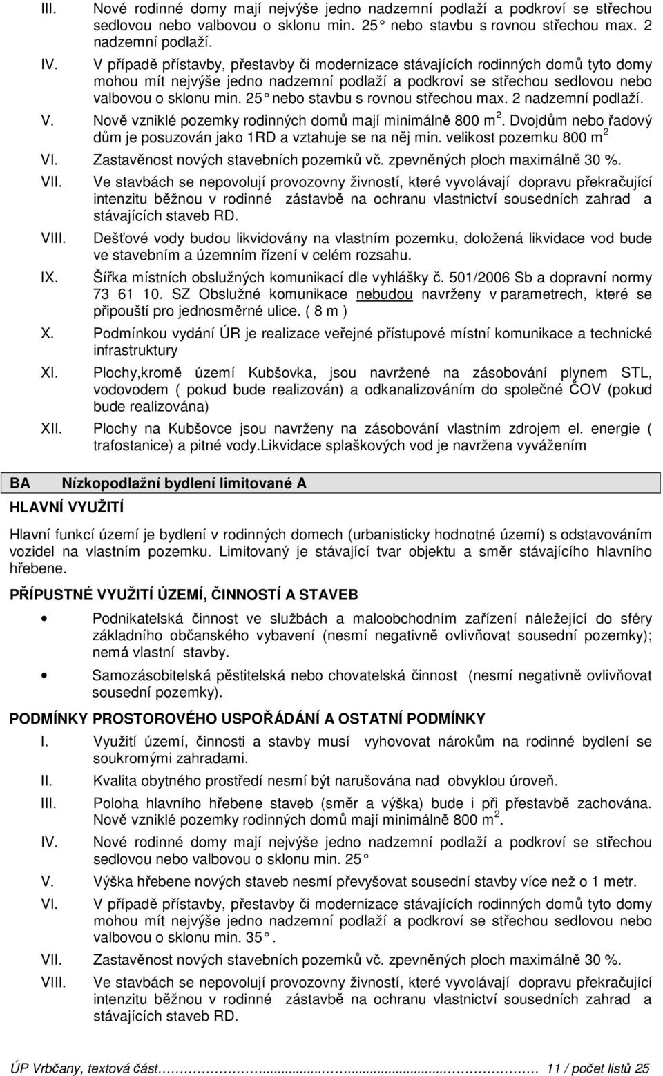 25 nebo stavbu s rovnou střechou max. 2 nadzemní podlaží. V. Nově vzniklé pozemky rodinných domů mají minimálně 800 m 2. Dvojdům nebo řadový dům je posuzován jako 1RD a vztahuje se na něj min.