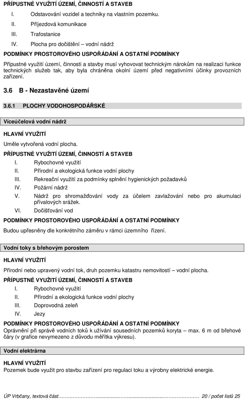 chráněna okolní území před negativními účinky provozních zařízení. 3.6 B - Nezastavěné území 3.6.1 PLOCHY VODOHOSPODÁŘSKÉ Víceúčelová vodní nádrž Uměle vytvořená vodní plocha. I.