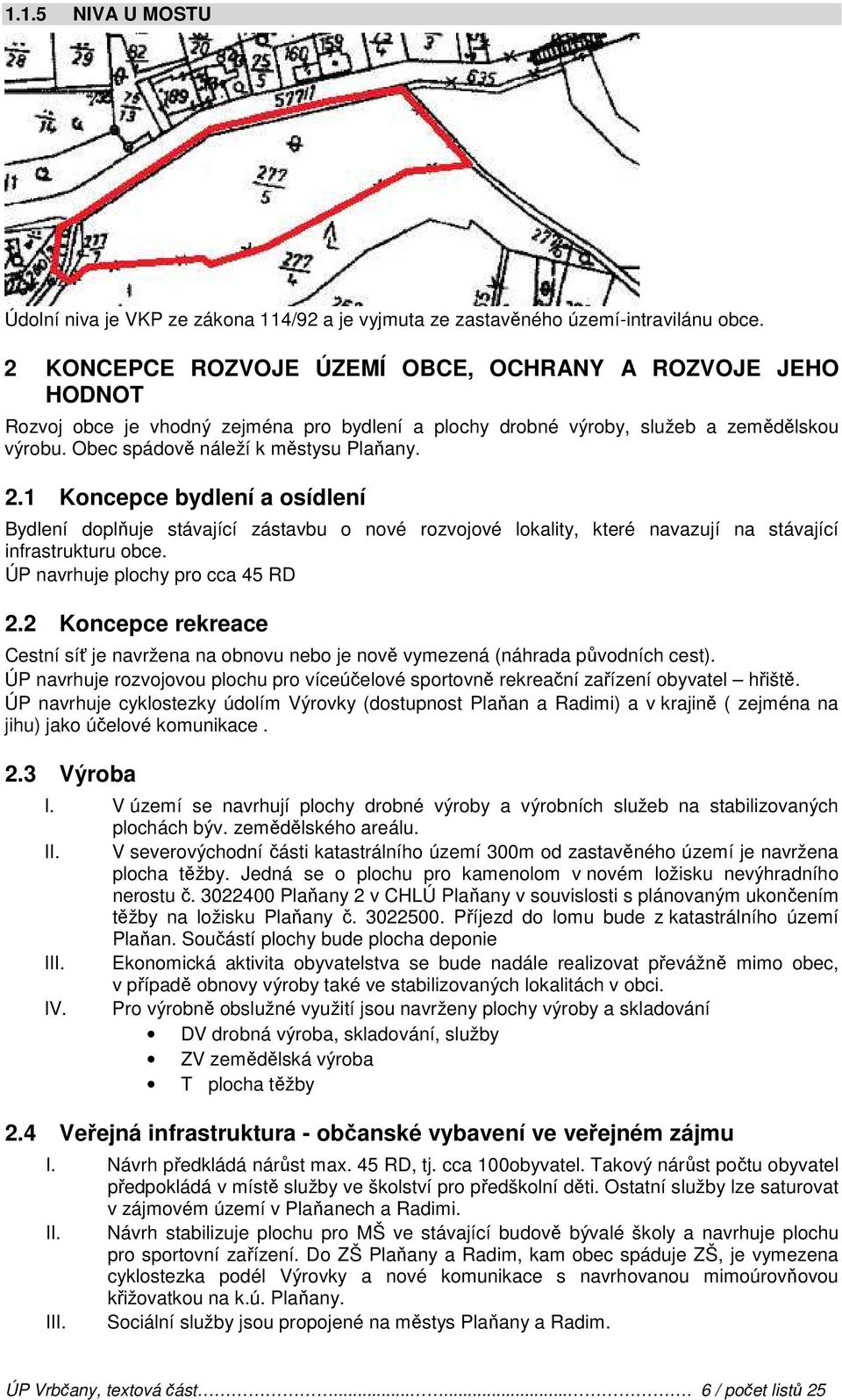 1 Koncepce bydlení a osídlení Bydlení doplňuje stávající zástavbu o nové rozvojové lokality, které navazují na stávající infrastrukturu obce. ÚP navrhuje plochy pro cca 45 RD 2.