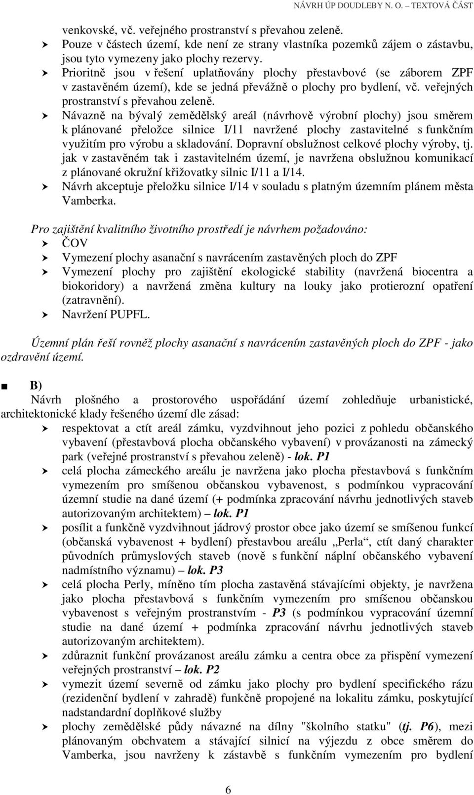 Návazně na bývalý zemědělský areál (návrhově výrobní plochy) jsou směrem k plánované přeložce silnice I/11 navržené plochy zastavitelné s funkčním využitím pro výrobu a skladování.