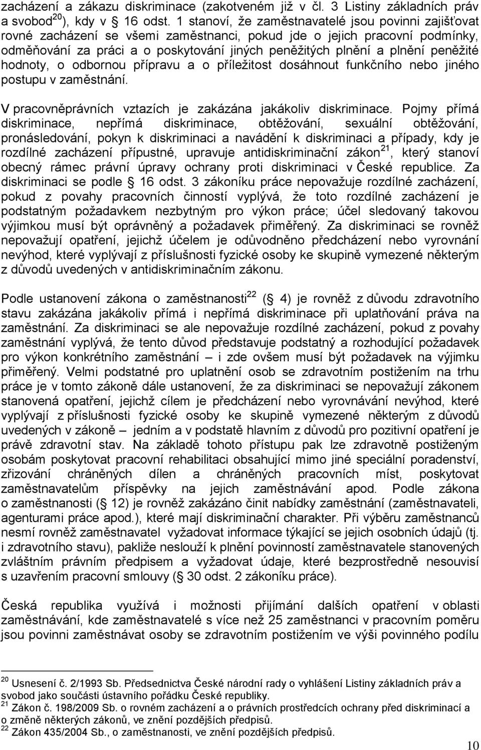 peněžité hodnoty, o odbornou přípravu a o příležitost dosáhnout funkčního nebo jiného postupu v zaměstnání. V pracovněprávních vztazích je zakázána jakákoliv diskriminace.