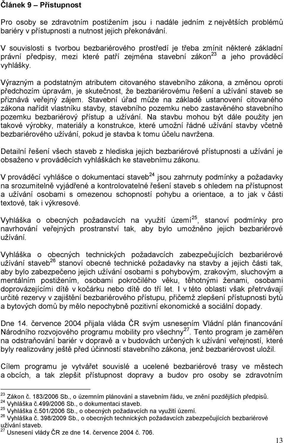 Výrazným a podstatným atributem citovaného stavebního zákona, a změnou oproti předchozím úpravám, je skutečnost, že bezbariérovému řešení a užívání staveb se přiznává veřejný zájem.