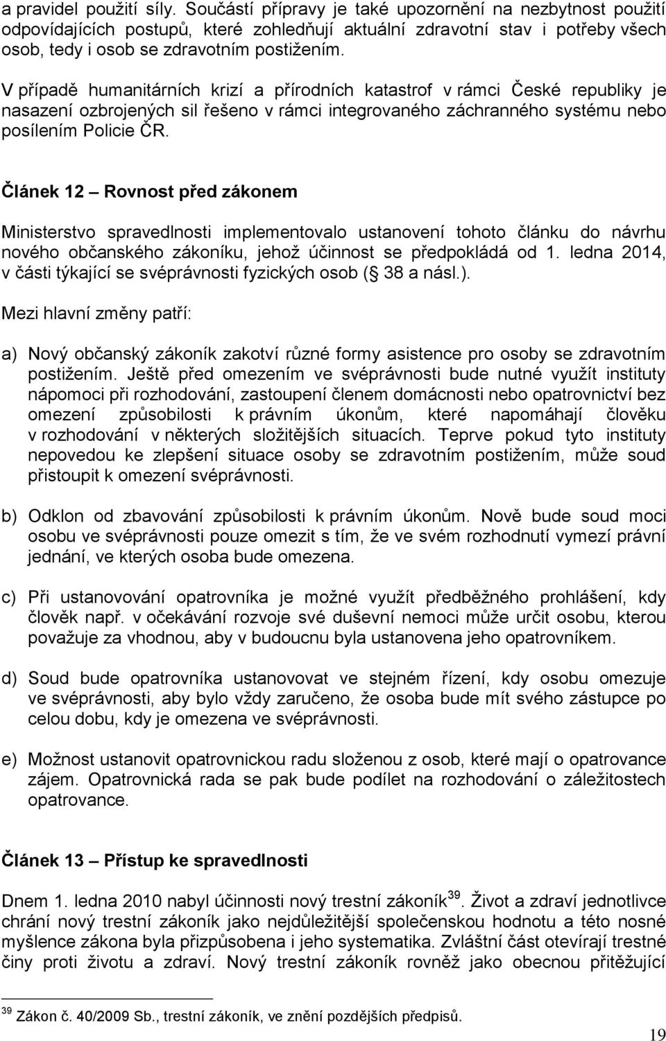 V případě humanitárních krizí a přírodních katastrof v rámci České republiky je nasazení ozbrojených sil řešeno v rámci integrovaného záchranného systému nebo posílením Policie ČR.