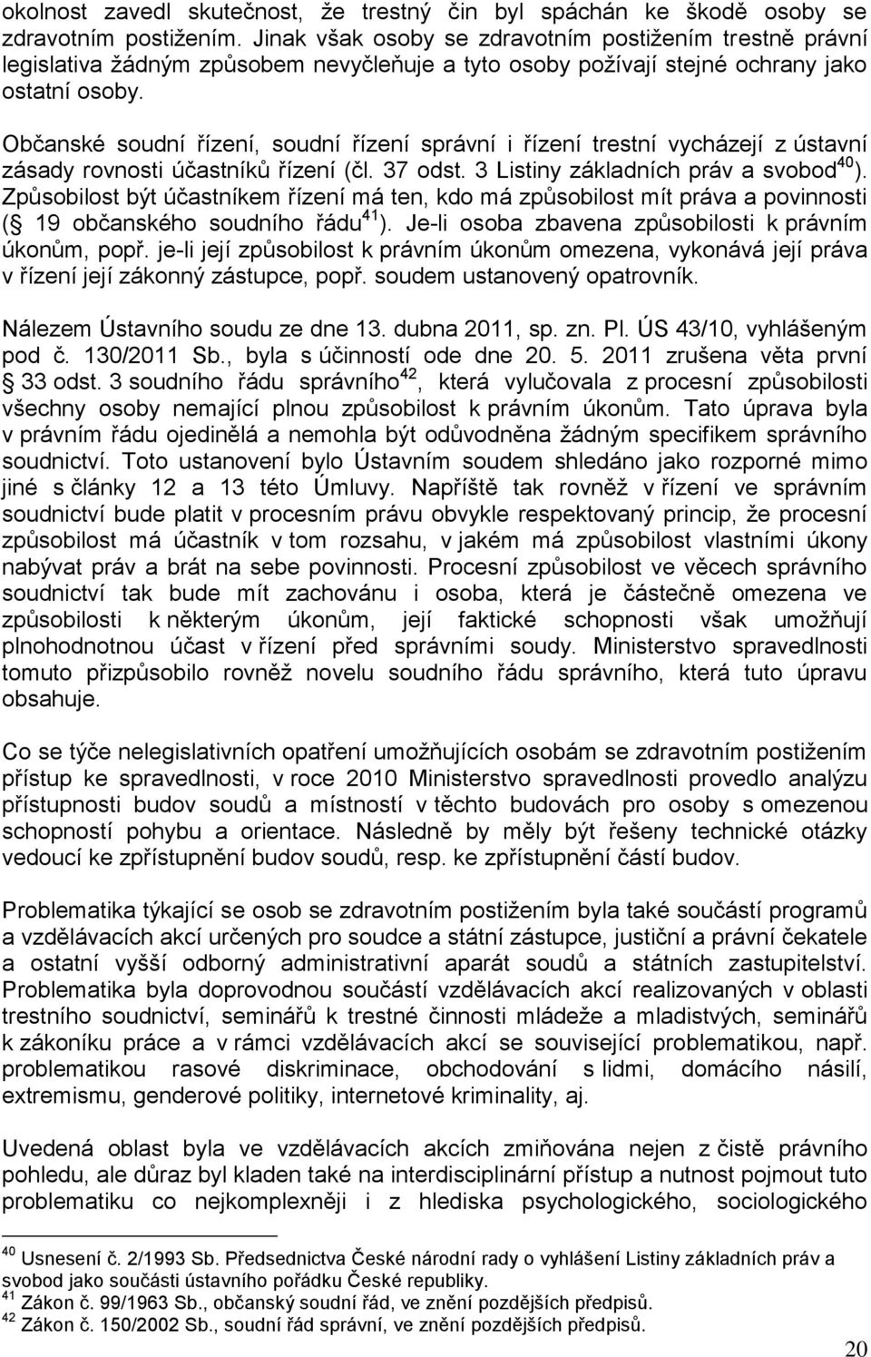 Občanské soudní řízení, soudní řízení správní i řízení trestní vycházejí z ústavní zásady rovnosti účastníků řízení (čl. 37 odst. 3 Listiny základních práv a svobod 40 ).