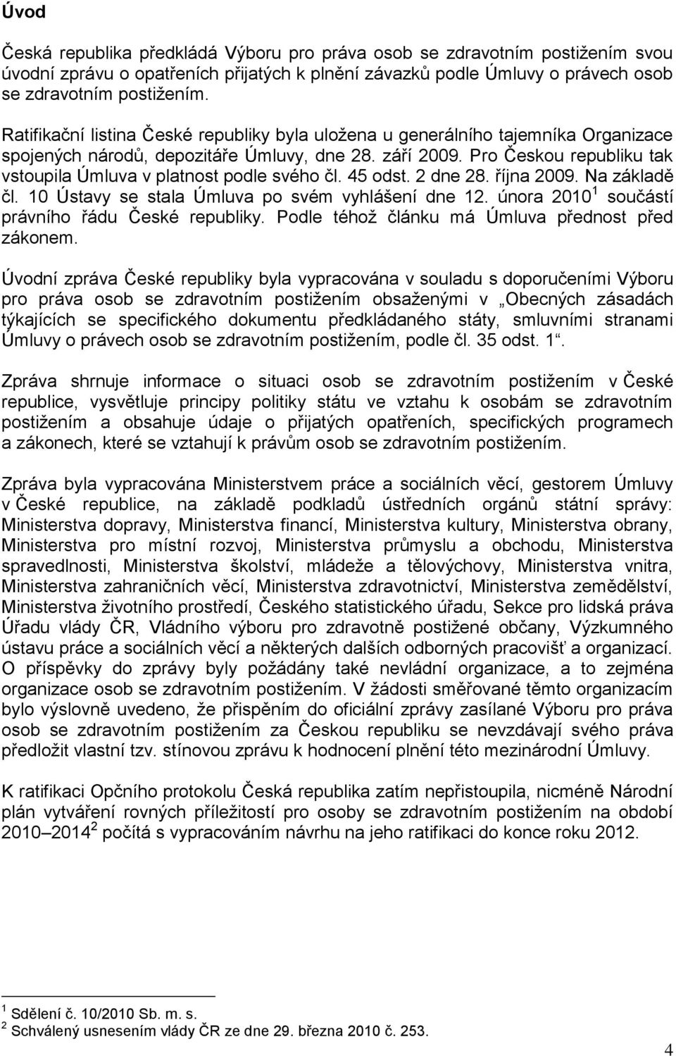 Pro Českou republiku tak vstoupila Úmluva v platnost podle svého čl. 45 odst. 2 dne 28. října 2009. Na základě čl. 10 Ústavy se stala Úmluva po svém vyhlášení dne 12.