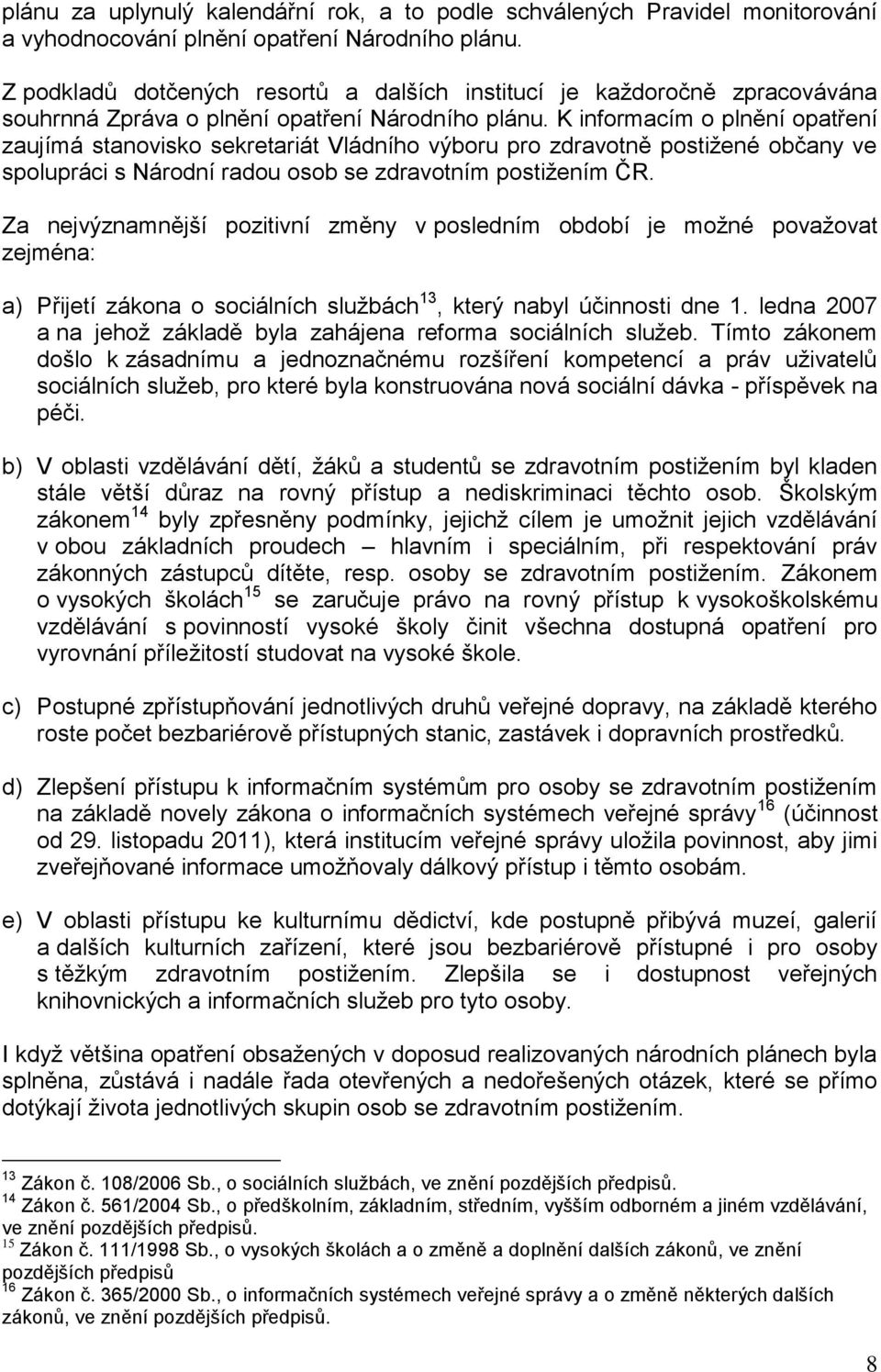 K informacím o plnění opatření zaujímá stanovisko sekretariát Vládního výboru pro zdravotně postižené občany ve spolupráci s Národní radou osob se zdravotním postižením ČR.