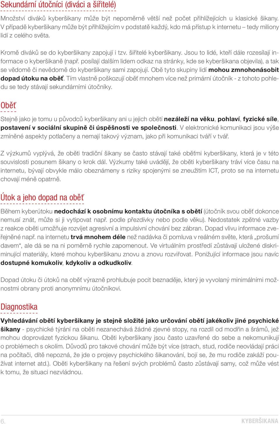 Jsou to lidé, kteří dále rozesílají informace o kyberšikaně (např. posílají dalším lidem odkaz na stránky, kde se kyberšikana objevila), a tak se vědomě či nevědomě do kyberšikany sami zapojují.