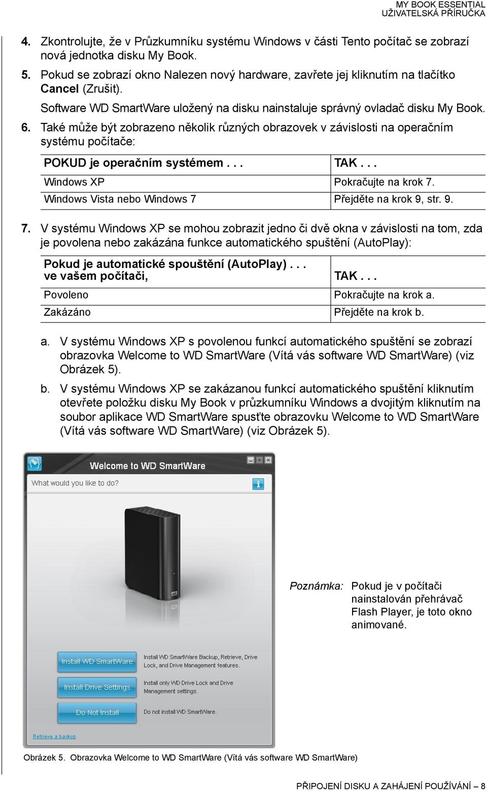 Také může být zobrazeno několik různých obrazovek v závislosti na operačním systému počítače: POKUD je operačním systémem... TAK... Windows XP Pokračujte na krok 7.