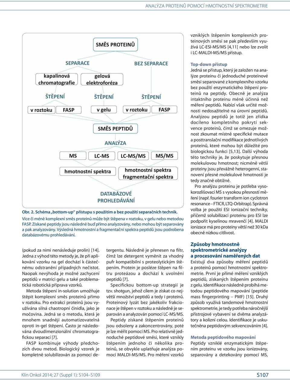 Získané peptidy jsou následně buď přímo analyzovány, nebo mohou být separovány a pak analyzovány. Výsledná hmotnostní a fragmentační spektra peptidů jsou podrobena databázovému prohledávání.