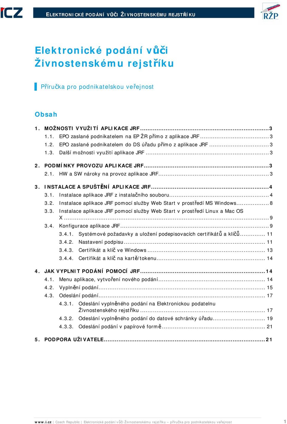 INSTALACE A SPUŠTĚNÍ APLIKACE JRF...4 3.1. Instalace aplikace JRF z instalačního souboru...4 3.2. Instalace aplikace JRF pomocí služby Web Start v prostředí MS Windows...8 3.3. Instalace aplikace JRF pomocí služby Web Start v prostředí Linux a Mac OS X.