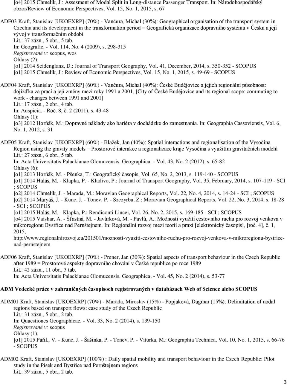 organizace dopravního systému v Česku a její vývoj v transformačním období Lit.: 37 zázn., 5 obr., 5 tab. In: Geografie. - Vol. 114, No. 4 (2009), s. 298-315, wos Ohlasy (2): [o1] 2014 Seidenglanz, D.