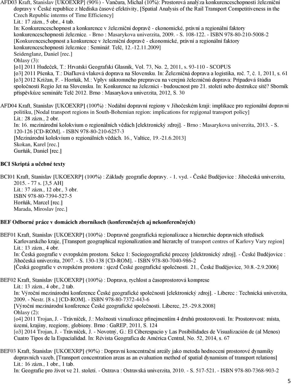In: Konkurenceschopnost a konkurence v železniční dopravě - ekonomické, právní a regionální faktory konkurenceschopnosti železnice. - Brno : Masarykova univerzita, 2009. - S. 108-122.